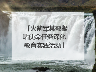 火箭军某部紧贴使命任务深化教育实践活动