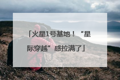 火星1号基地！“星际穿越”感拉满了