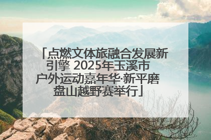 点燃文体旅融合发展新引擎 2025年玉溪市户外运动嘉年华·新平磨盘山越野赛举行