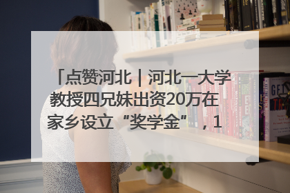 点赞河北｜河北一大学教授四兄妹出资20万在家乡设立“奖学金”，13年为320名农村学生种下“希望的种子”
