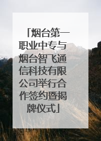 烟台第一职业中专与烟台智飞通信科技有限公司举行合作签约暨揭牌仪式