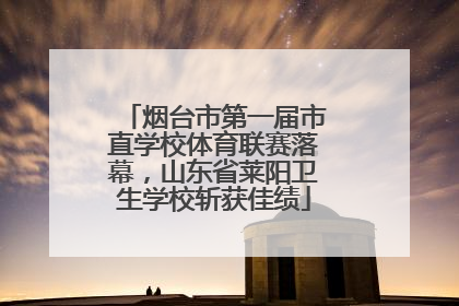 烟台市第一届市直学校体育联赛落幕，山东省莱阳卫生学校斩获佳绩