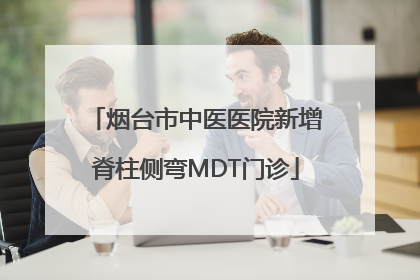 烟台市中医医院新增脊柱侧弯MDT门诊