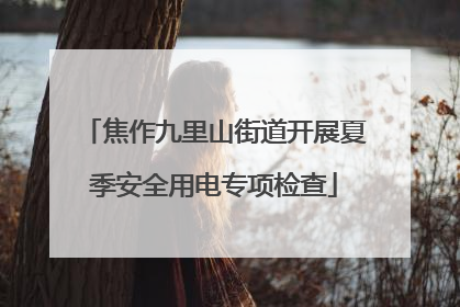 焦作九里山街道开展夏季安全用电专项检查