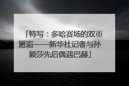 特写：多哈赛场的双重邂逅——新华社记者与孙颖莎先后偶遇巴赫