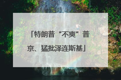 特朗普“不爽”普京、猛批泽连斯基