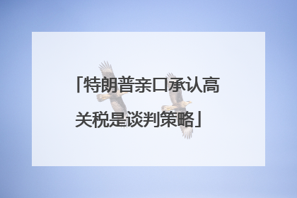 特朗普亲口承认高关税是谈判策略