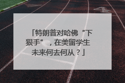 特朗普对哈佛“下狠手”，在美留学生未来何去何从？