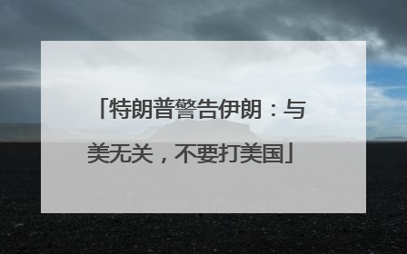 特朗普警告伊朗：与美无关，不要打美国
