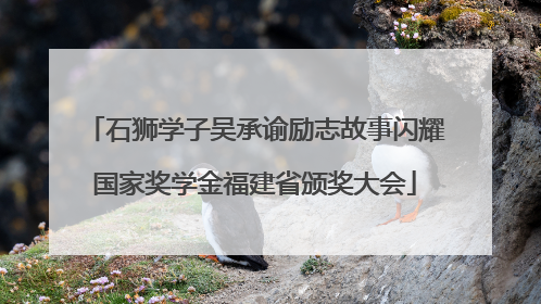 石狮学子吴承谕励志故事闪耀国家奖学金福建省颁奖大会