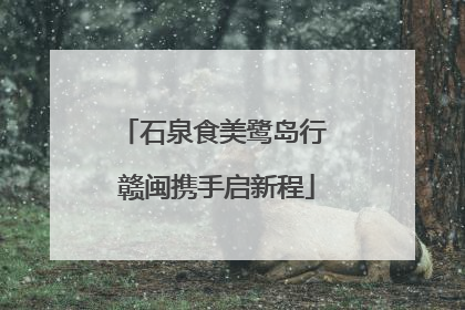 石泉食美鹭岛行 赣闽携手启新程