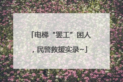 电梯“罢工”困人，民警救援实录~
