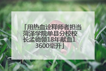 用热血诠释师者担当 菏泽学院单县分校校长孟德领18年献血13600毫升