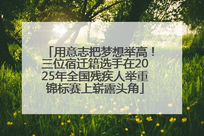 用意志把梦想举高！三位宿迁籍选手在2025年全国残疾人举重锦标赛上崭露头角