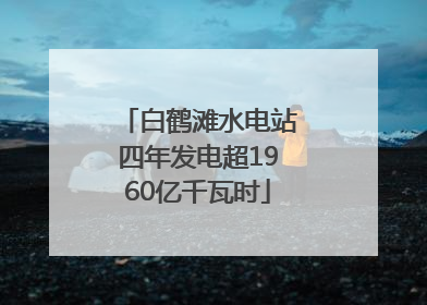 白鹤滩水电站四年发电超1960亿千瓦时