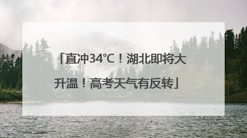 直冲34℃！湖北即将大升温！高考天气有反转