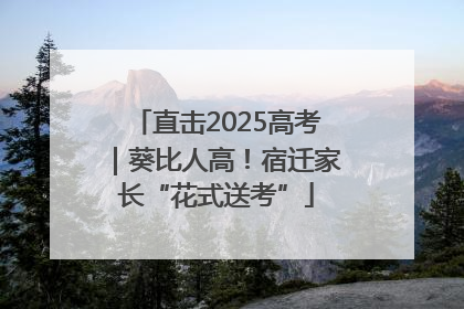 直击2025高考｜葵比人高！宿迁家长“花式送考”