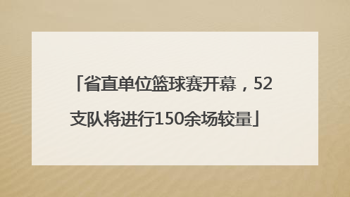 省直单位篮球赛开幕，52支队将进行150余场较量