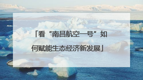 看“南昌航空一号”如何赋能生态经济新发展