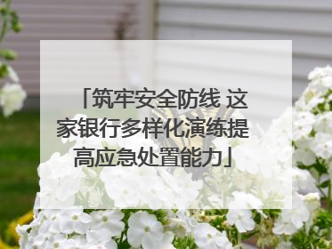 筑牢安全防线 这家银行多样化演练提高应急处置能力