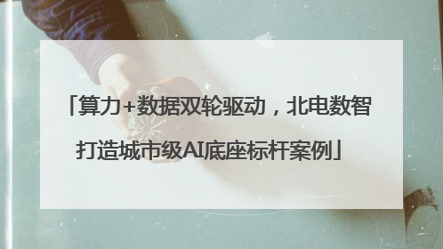 算力+数据双轮驱动，北电数智打造城市级AI底座标杆案例