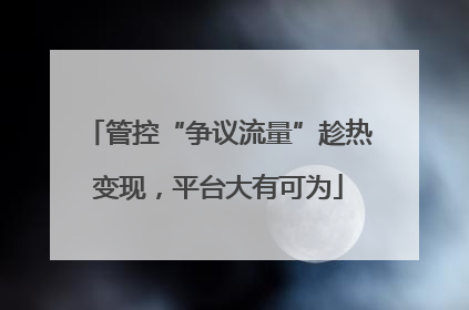 管控“争议流量”趁热变现，平台大有可为