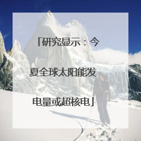 研究显示：今夏全球太阳能发电量或超核电