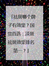 祛斑哪个牌子有效果？国货首选：淡斑祛斑效果排名第一？