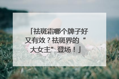 祛斑霜哪个牌子好又有效？祛斑界的“大女主”登场！