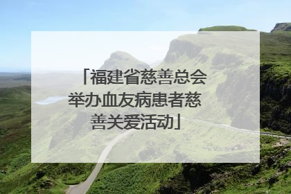 福建省慈善总会举办血友病患者慈善关爱活动