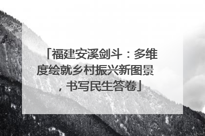福建安溪剑斗：多维度绘就乡村振兴新图景，书写民生答卷