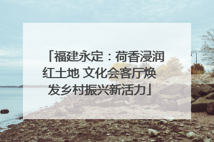 福建永定：荷香浸润红土地 文化会客厅焕发乡村振兴新活力