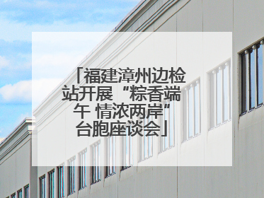 福建漳州边检站开展“粽香端午 情浓两岸”台胞座谈会