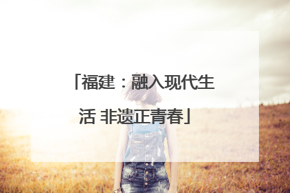 福建：融入现代生活 非遗正青春