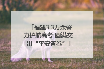 福建3.3万余警力护航高考 圆满交出“平安答卷”