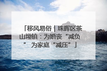 移风易俗｜珠晖区茶山坳镇：为婚丧“减负” 为家庭“减压”
