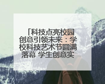 科技点亮校园 创意引领未来：学校科技艺术节圆满落幕 学生创意实践大荟萃