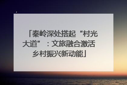 秦岭深处搭起“村光大道”：文旅融合激活乡村振兴新动能