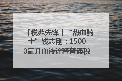 税苑先锋｜“热血骑士”钱志刚：15000毫升血液诠释普通税官的非凡承诺