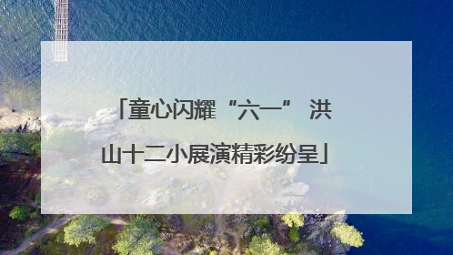 童心闪耀“六一” 洪山十二小展演精彩纷呈