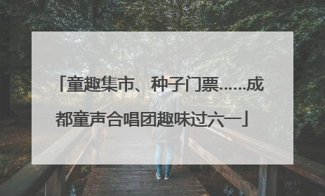 童趣集市、种子门票……成都童声合唱团趣味过六一