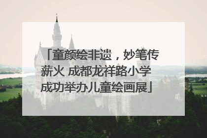 童颜绘非遗，妙笔传薪火 成都龙祥路小学成功举办儿童绘画展