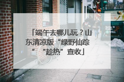 端午去哪儿玩？山东清凉版“绿野仙踪”“趁热”查收