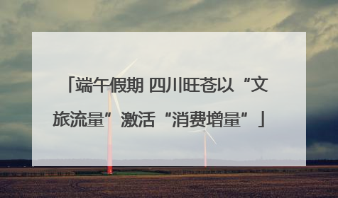 端午假期 四川旺苍以“文旅流量”激活“消费增量”