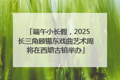 端午小长假，2025长三角顾锡东戏曲艺术周将在西塘古镇举办