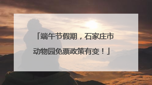 端午节假期，石家庄市动物园免票政策有变！