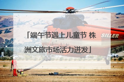 端午节遇上儿童节 株洲文旅市场活力迸发