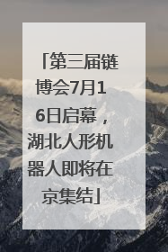 第三届链博会7月16日启幕，湖北人形机器人即将在京集结