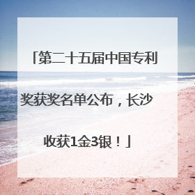 第二十五届中国专利奖获奖名单公布，长沙收获1金3银！