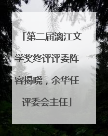 第二届漓江文学奖终评评委阵容揭晓，余华任评委会主任